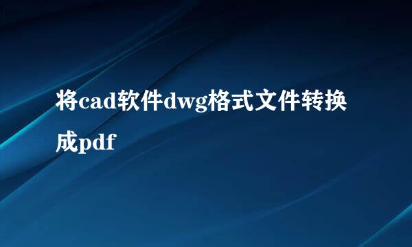 将cad软件dwg格式文件转换成pdf