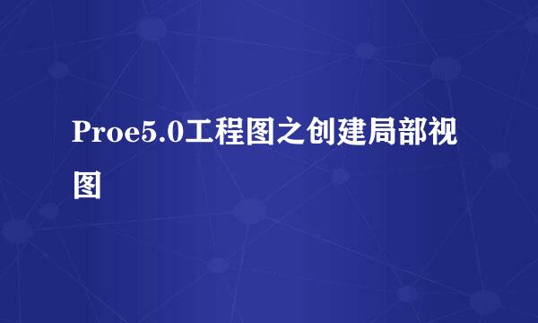 Proe5.0工程图之创建局部视图