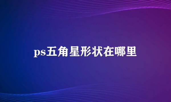 ps五角星形状在哪里