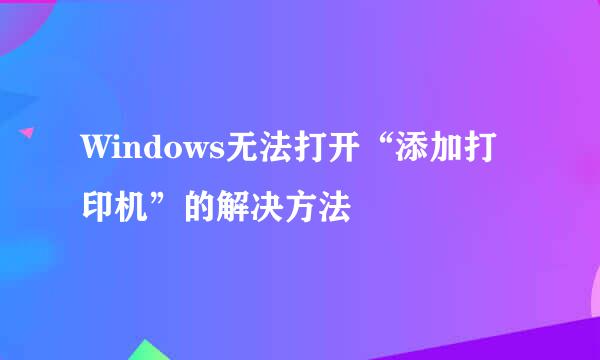 Windows无法打开“添加打印机”的解决方法