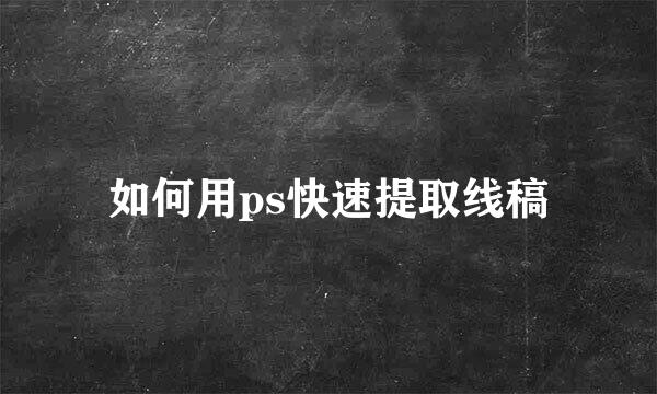 如何用ps快速提取线稿
