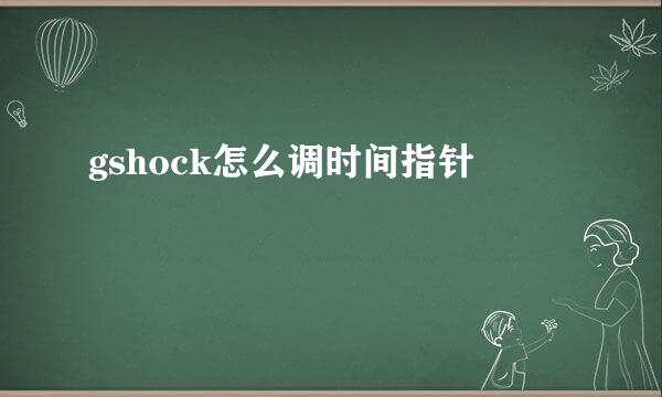 gshock怎么调时间指针