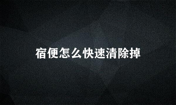 宿便怎么快速清除掉