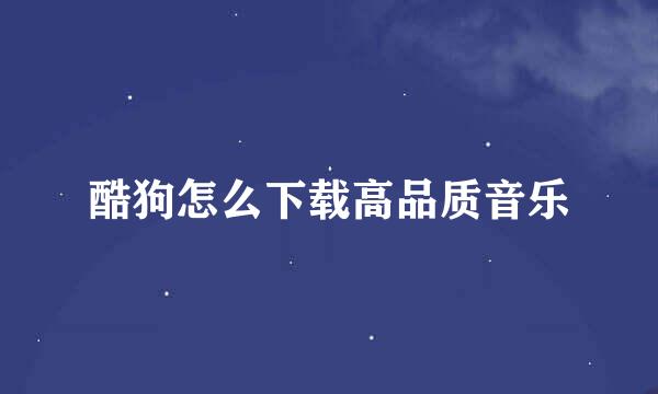 酷狗怎么下载高品质音乐