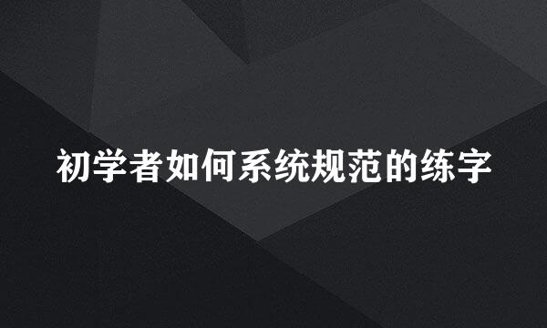 初学者如何系统规范的练字
