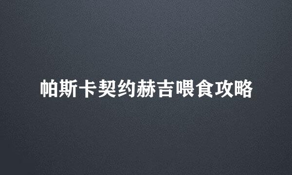 帕斯卡契约赫吉喂食攻略