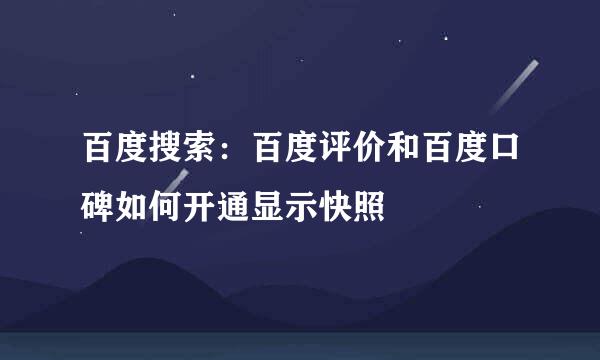百度搜索：百度评价和百度口碑如何开通显示快照