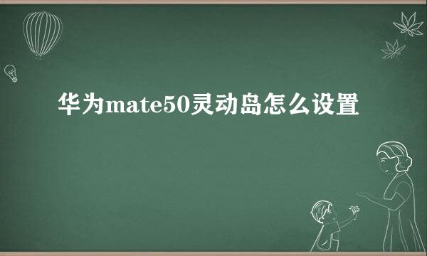 华为mate50灵动岛怎么设置