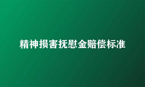 精神损害抚慰金赔偿标准