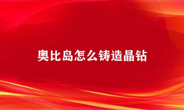 奥比岛怎么铸造晶钻