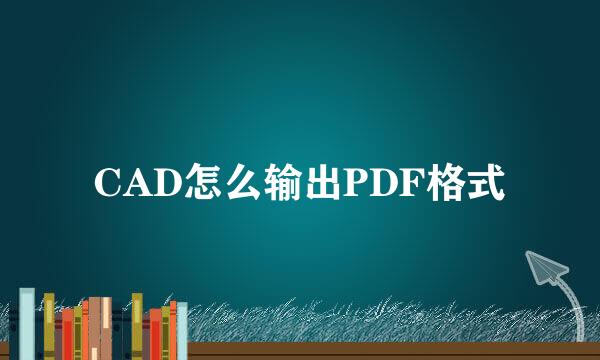 CAD怎么输出PDF格式