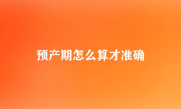预产期怎么算才准确