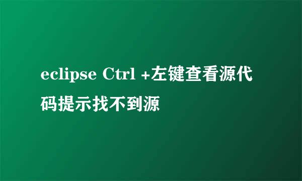 eclipse Ctrl +左键查看源代码提示找不到源