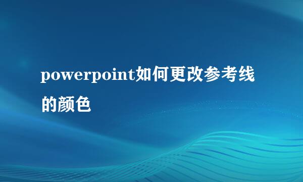 powerpoint如何更改参考线的颜色