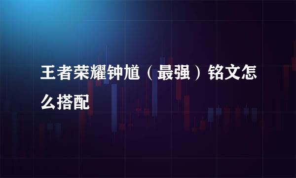 王者荣耀钟馗（最强）铭文怎么搭配