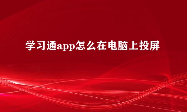 学习通app怎么在电脑上投屏