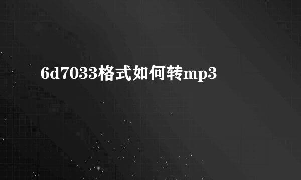 6d7033格式如何转mp3