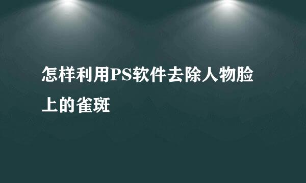 怎样利用PS软件去除人物脸上的雀斑