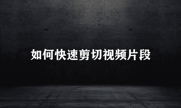 如何快速剪切视频片段