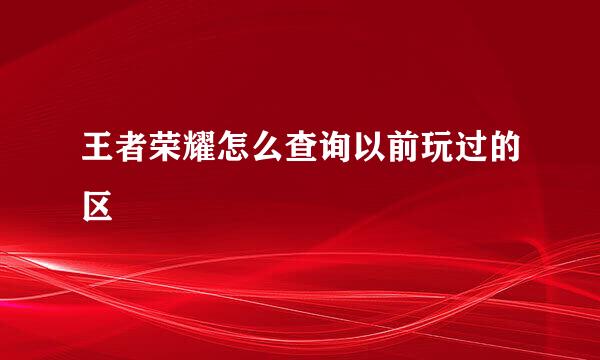 王者荣耀怎么查询以前玩过的区