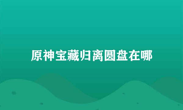 原神宝藏归离圆盘在哪