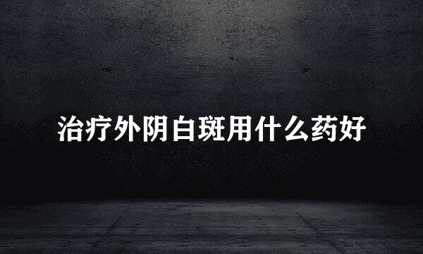 治疗外阴白斑用什么药好