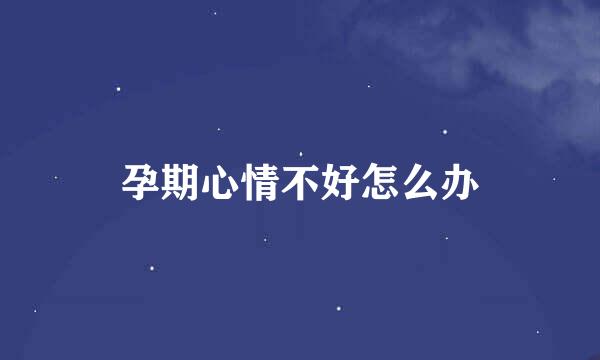 孕期心情不好怎么办