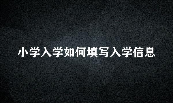 小学入学如何填写入学信息