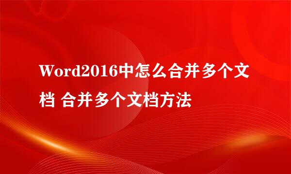 Word2016中怎么合并多个文档 合并多个文档方法