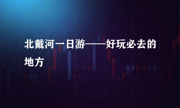 北戴河一日游——好玩必去的地方