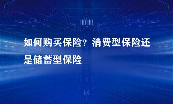 如何购买保险？消费型保险还是储蓄型保险