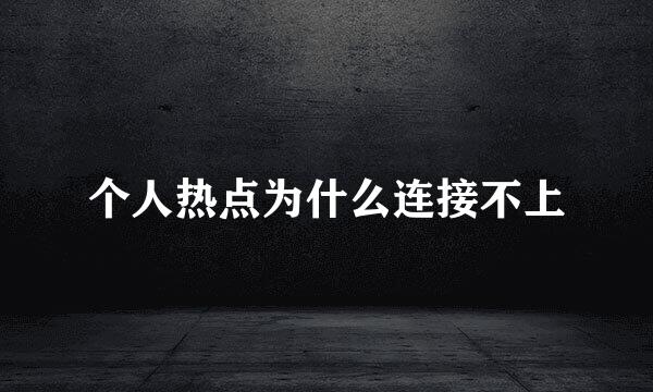 个人热点为什么连接不上