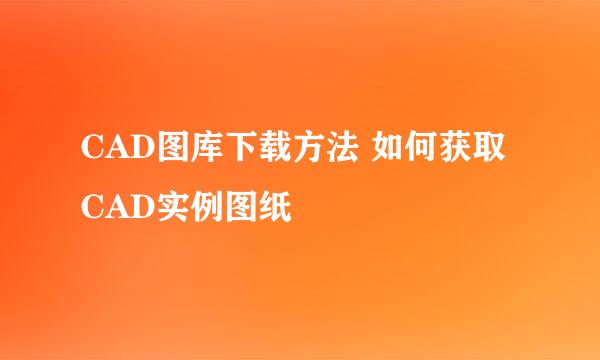 CAD图库下载方法 如何获取CAD实例图纸
