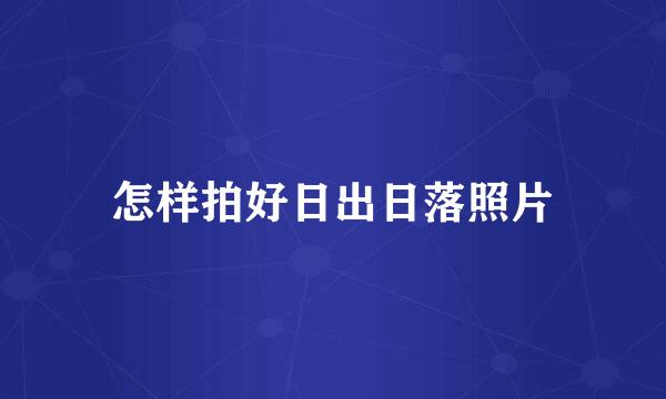怎样拍好日出日落照片