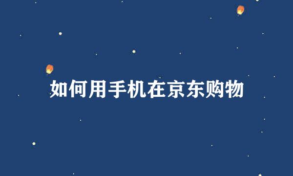 如何用手机在京东购物