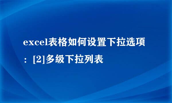 excel表格如何设置下拉选项：[2]多级下拉列表
