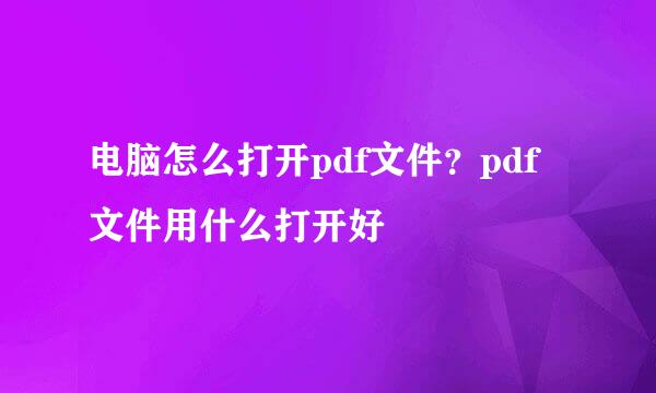 电脑怎么打开pdf文件？pdf文件用什么打开好