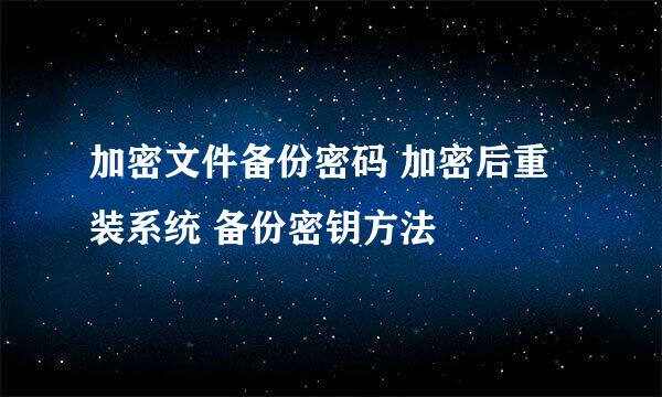 加密文件备份密码 加密后重装系统 备份密钥方法