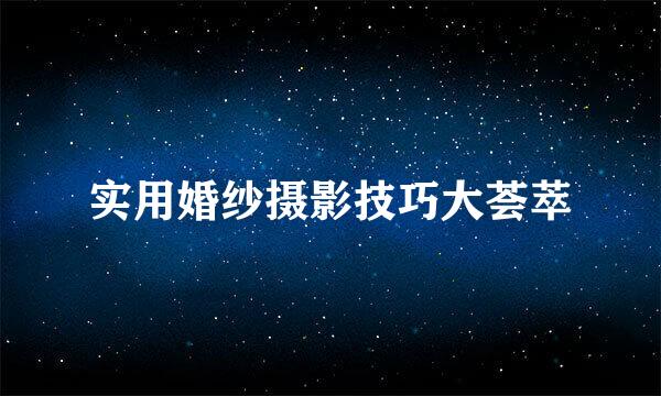 实用婚纱摄影技巧大荟萃