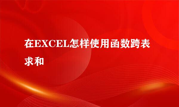 在EXCEL怎样使用函数跨表求和