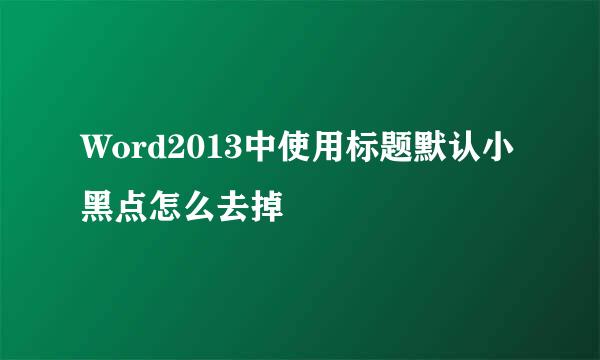 Word2013中使用标题默认小黑点怎么去掉