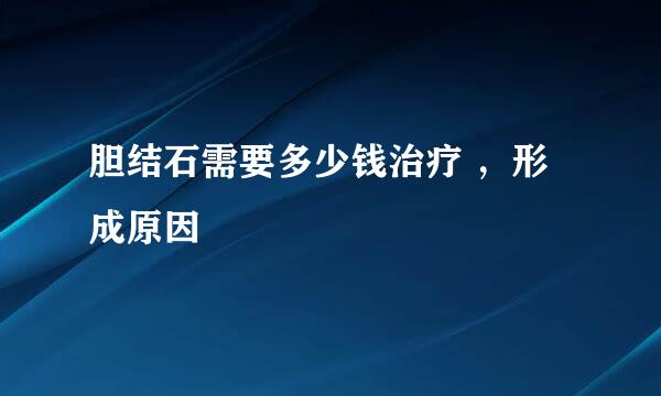 胆结石需要多少钱治疗 ,形成原因