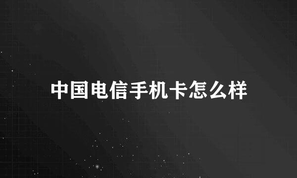 中国电信手机卡怎么样