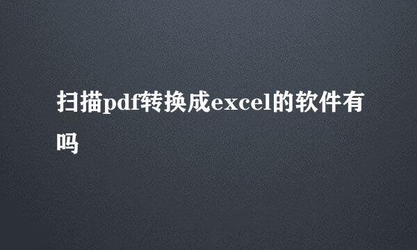 扫描pdf转换成excel的软件有吗