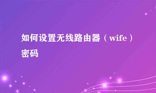如何设置无线路由器（wife）密码