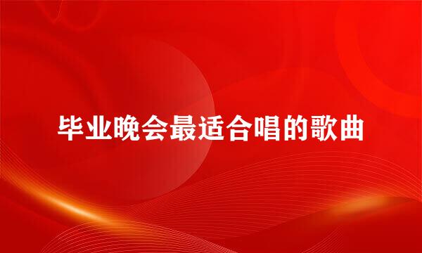 毕业晚会最适合唱的歌曲