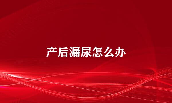 产后漏尿怎么办