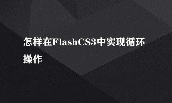 怎样在FlashCS3中实现循环操作