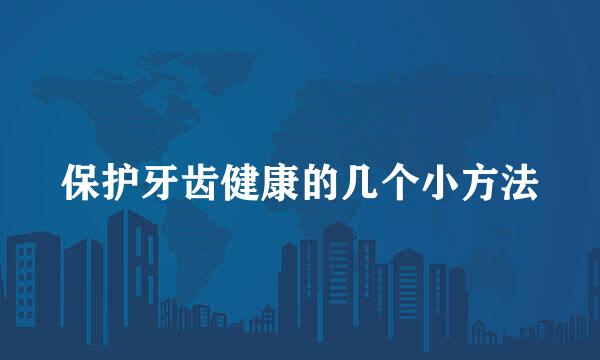 保护牙齿健康的几个小方法