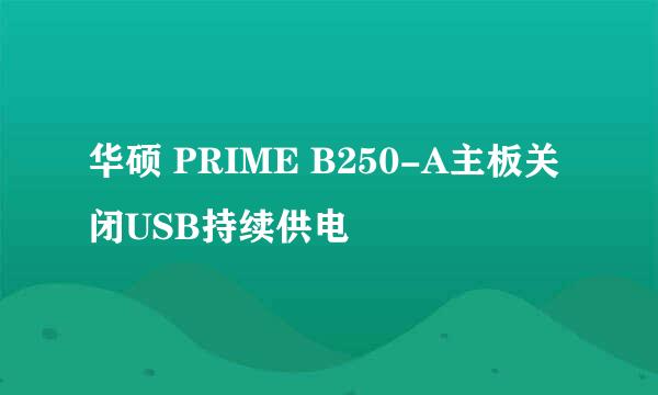 华硕 PRIME B250-A主板关闭USB持续供电